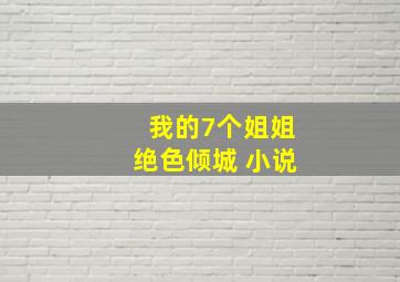 我的7个姐姐绝色倾城 小说